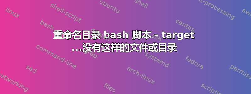 重命名目录 bash 脚本 - target ...没有这样的文件或目录