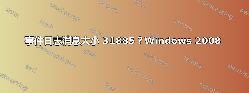 事件日志消息大小 31885？Windows 2008