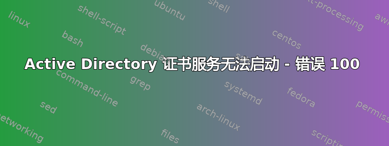 Active Directory 证书服务无法启动 - 错误 100