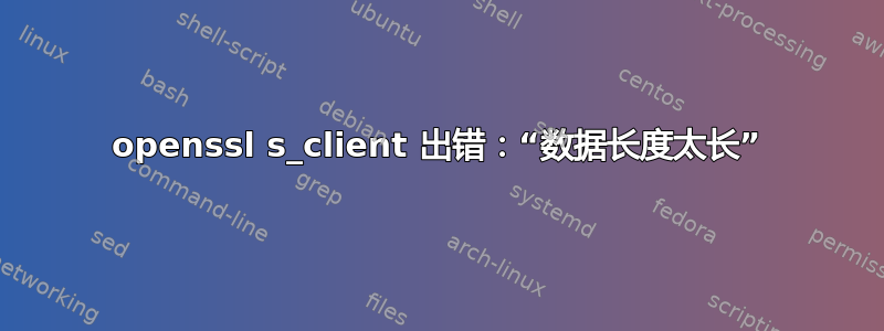 openssl s_client 出错：“数据长度太长”