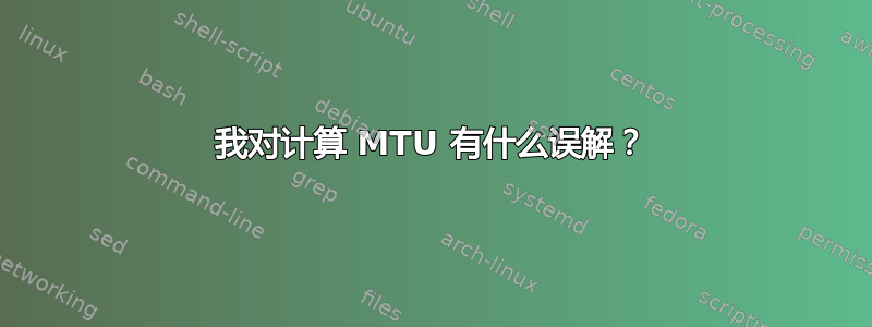 我对计算 MTU 有什么误解？