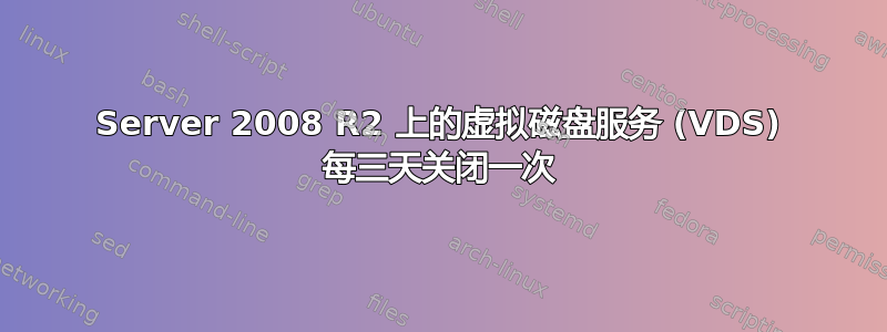 Server 2008 R2 上的虚拟磁盘服务 (VDS) 每三天关闭一次