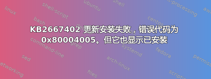 KB2667402 更新安装失败，错误代码为 0x80004005。但它也显示已安装