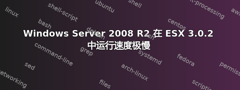 Windows Server 2008 R2 在 ESX 3.0.2 中运行速度极慢