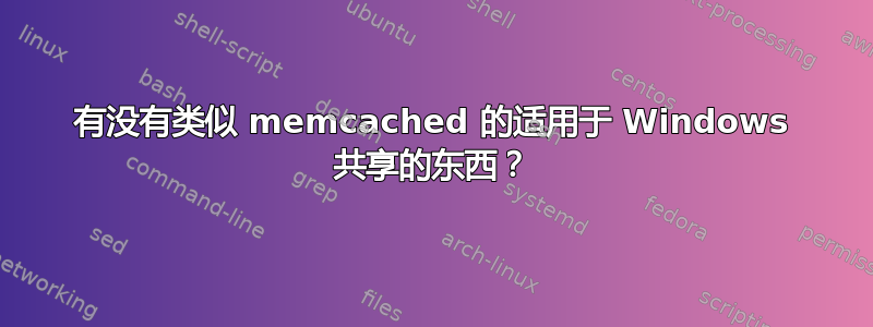 有没有类似 memcached 的适用于 Windows 共享的东西？