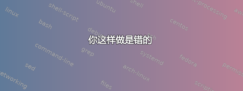 你这样做是错的