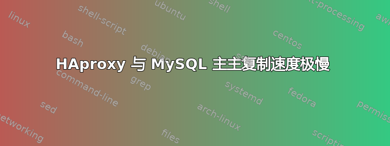 HAproxy 与 MySQL 主主复制速度极慢