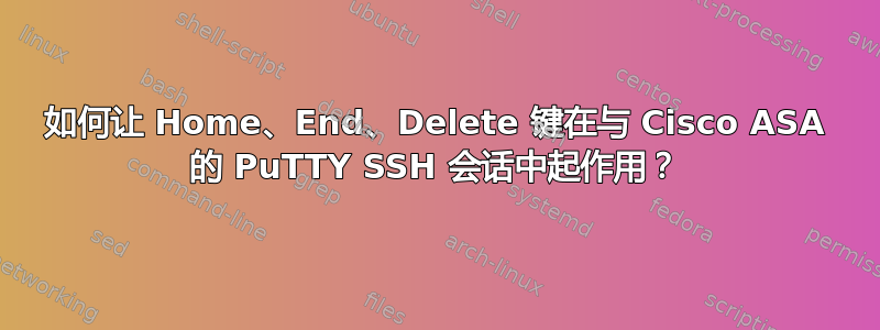 如何让 Home、End、Delete 键在与 Cisco ASA 的 PuTTY SSH 会话中起作用？