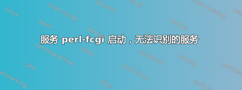 服务 perl-fcgi 启动，无法识别的服务