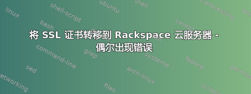 将 SSL 证书转移到 Rackspace 云服务器 - 偶尔出现错误