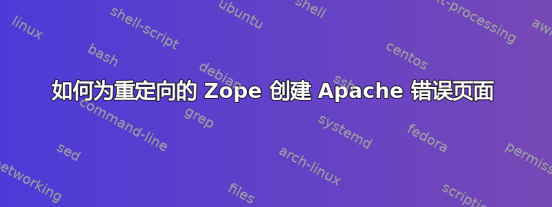 如何为重定向的 Zope 创建 Apache 错误页面