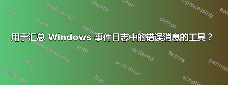 用于汇总 Windows 事件日志中的错误消息的工具？