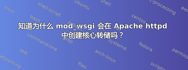 知道为什么 mod_wsgi 会在 Apache httpd 中创建核心转储吗？