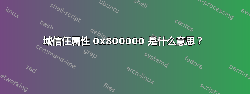 域信任属性 0x800000 是什么意思？