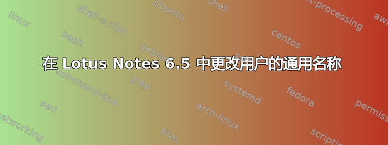 在 Lotus Notes 6.5 中更改用户的通用名称