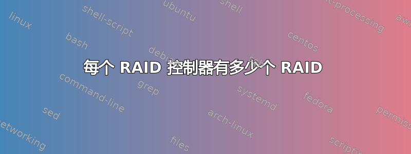 每个 RAID 控制器有多少个 RAID