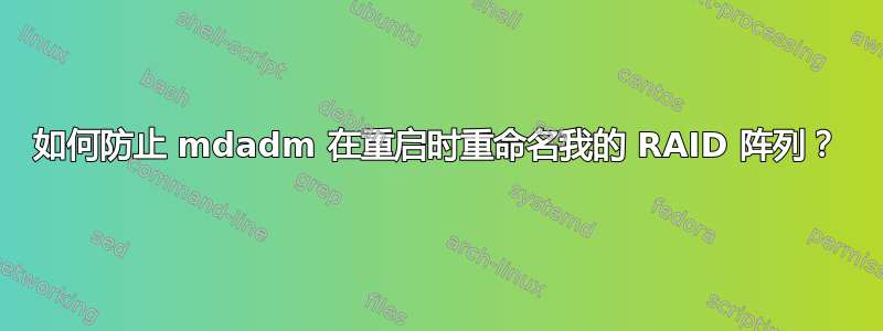 如何防止 mdadm 在重启时重命名我的 RAID 阵列？