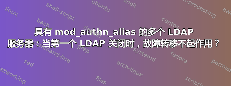 具有 mod_authn_alias 的多个 LDAP 服务器：当第一个 LDAP 关闭时，故障转移不起作用？