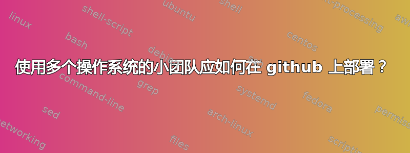 使用多个操作系统的小团队应如何在 github 上部署？