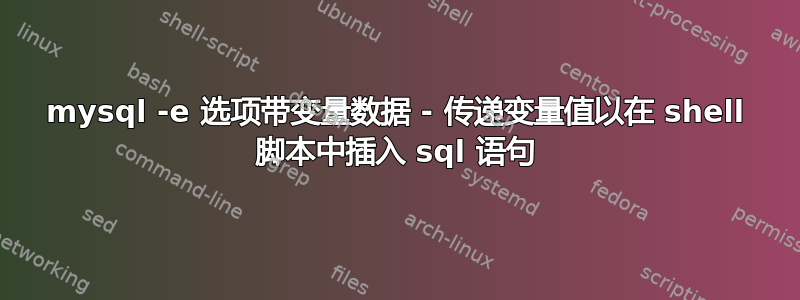 mysql -e 选项带变量数据 - 传递变量值以在 shell 脚本中插入 sql 语句