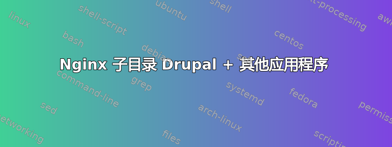 Nginx 子目录 Drupal + 其他应用程序