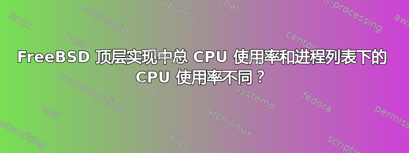 FreeBSD 顶层实现中总 CPU 使用率和进程列表下的 CPU 使用率不同？