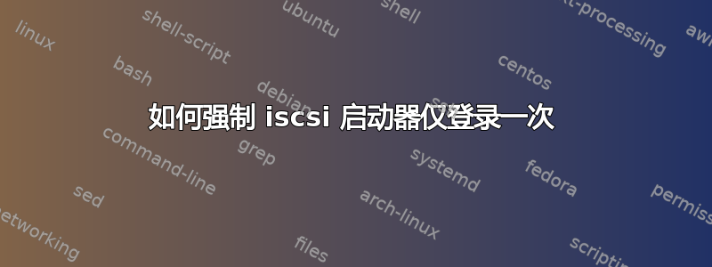 如何强制 iscsi 启动器仅登录一次