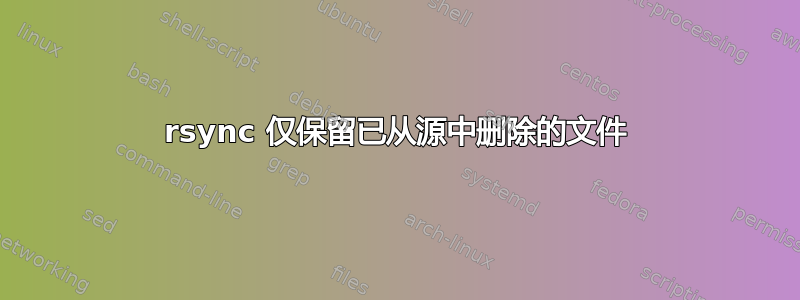 rsync 仅保留已从源中删除的文件