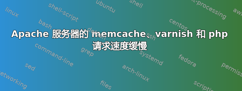 Apache 服务器的 memcache、varnish 和 php 请求速度缓慢