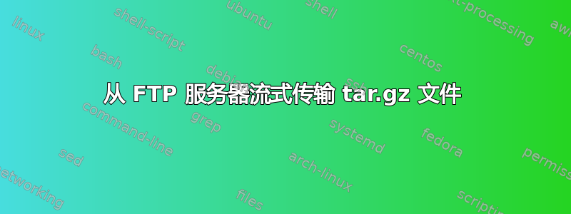 从 FTP 服务器流式传输 tar.gz 文件