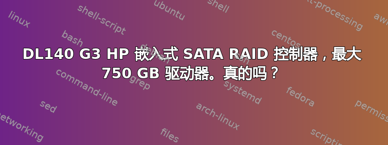 DL140 G3 HP 嵌入式 SATA RAID 控制器，最大 750 GB 驱动器。真的吗？