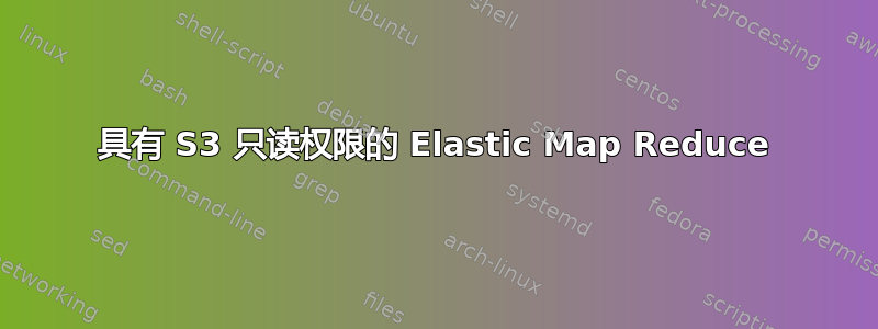 具有 S3 只读权限的 Elastic Map Reduce