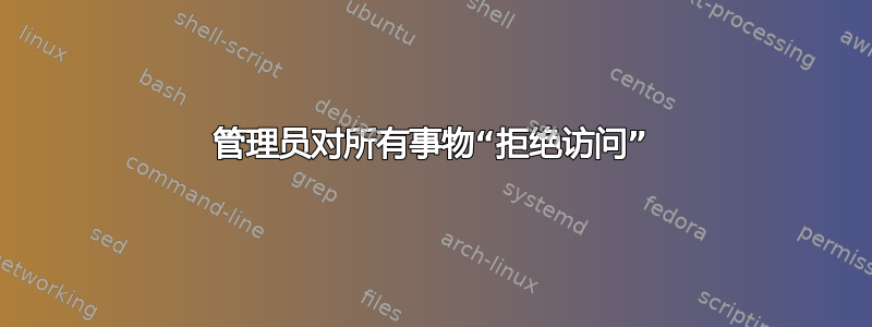 管理员对所有事物“拒绝访问”