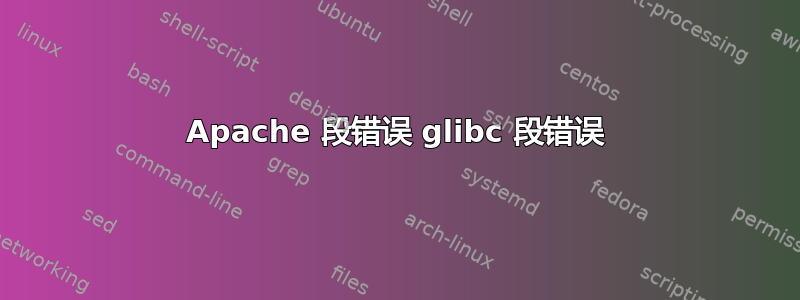 Apache 段错误 glibc 段错误