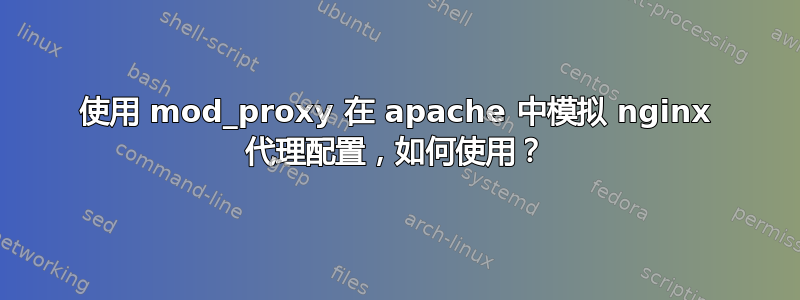 使用 mod_proxy 在 apache 中模拟 nginx 代理配置，如何使用？