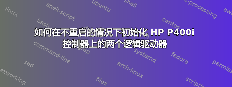 如何在不重启的情况下初始化 HP P400i 控制器上的两个逻辑驱动器