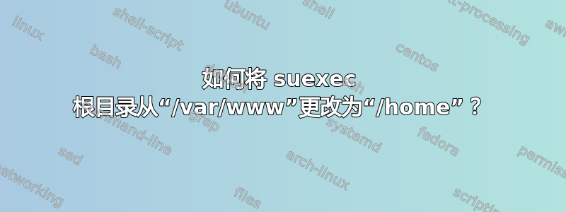 如何将 suexec 根目录从“/var/www”更改为“/home”？