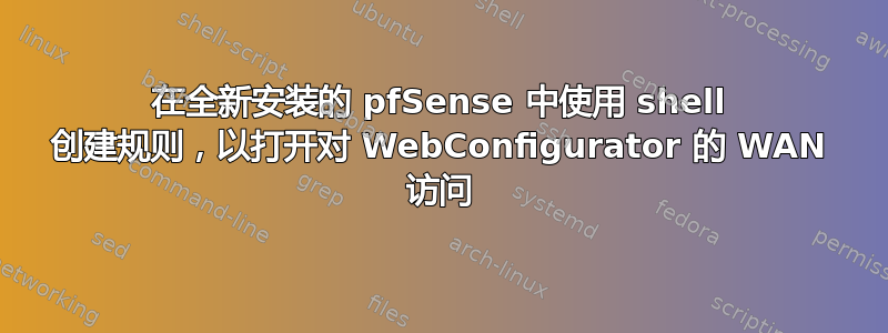 在全新安装的 pfSense 中使用 shell 创建规则，以打开对 WebConfigurator 的 WAN 访问