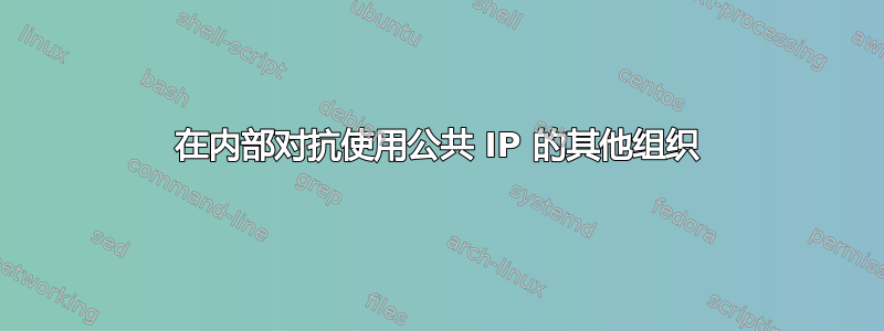 在内部对抗使用公共 IP 的其他组织