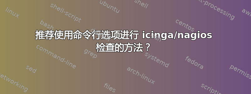 推荐使用命令行选项进行 icinga/nagios 检查的方法？