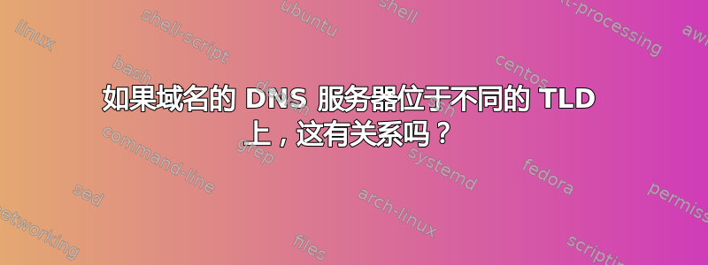 如果域名的 DNS 服务器位于不同的 TLD 上，这有关系吗？