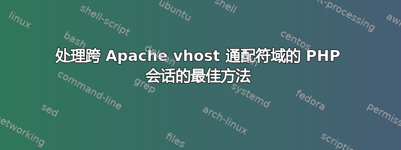 处理跨 Apache vhost 通配符域的 PHP 会话的最佳方法