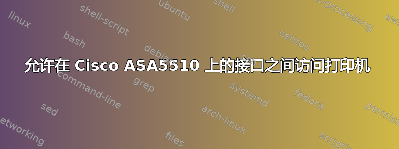 允许在 Cisco ASA5510 上的接口之间访问打印机