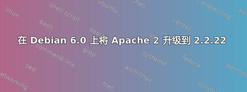 在 Debian 6.0 上将 Apache 2 升级到 2.2.22