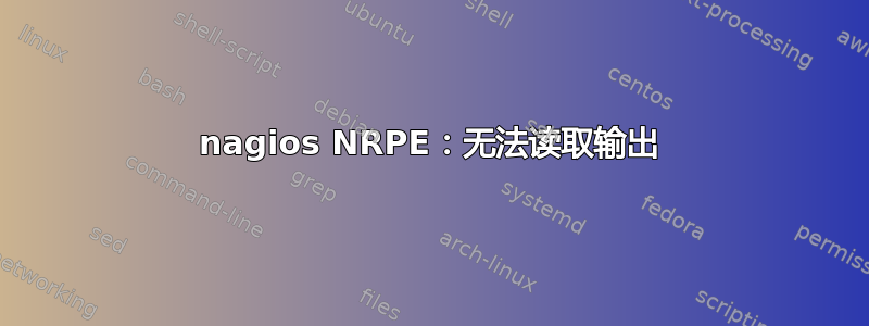 nagios NRPE：无法读取输出