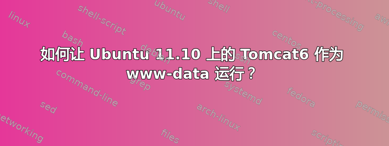 如何让 Ubuntu 11.10 上的 Tomcat6 作为 www-data 运行？