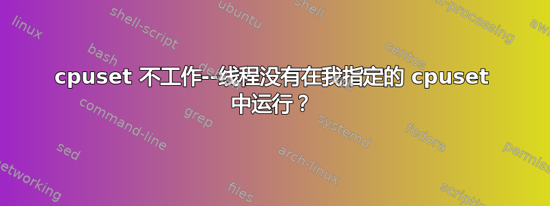 cpuset 不工作--线程没有在我指定的 cpuset 中运行？