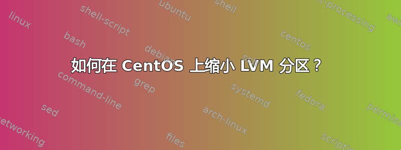 如何在 CentOS 上缩小 LVM 分区？