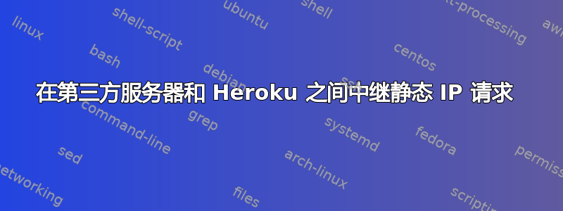 在第三方服务器和 Heroku 之间中继静态 IP 请求 