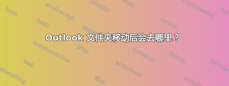 Outlook 文件夹移动后会去哪里？